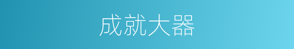成就大器的同义词
