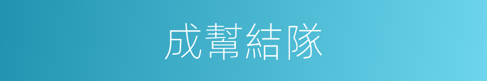成幫結隊的意思