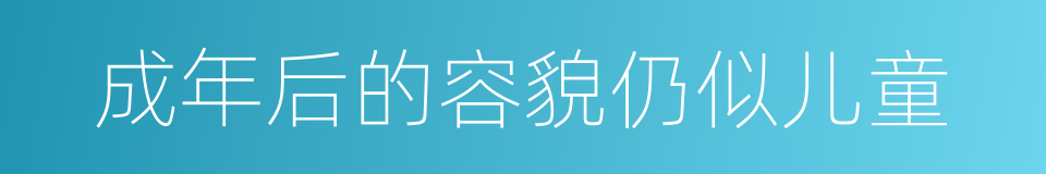 成年后的容貌仍似儿童的同义词