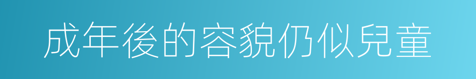 成年後的容貌仍似兒童的同義詞