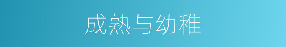 成熟与幼稚的同义词