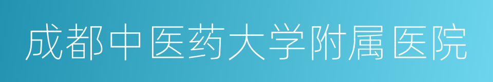 成都中医药大学附属医院的同义词