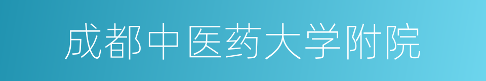 成都中医药大学附院的同义词