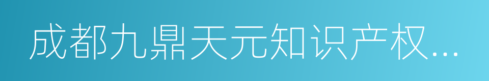 成都九鼎天元知识产权代理有限公司的同义词