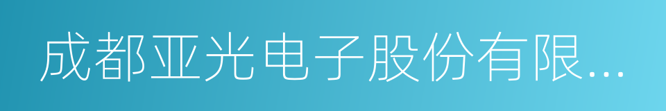 成都亚光电子股份有限公司的同义词