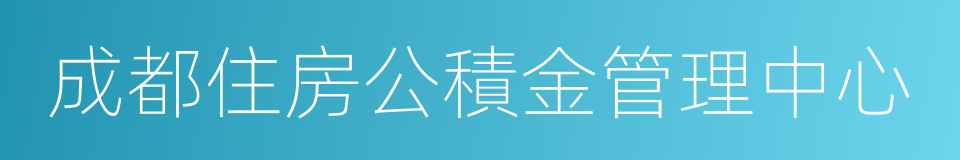 成都住房公積金管理中心的意思