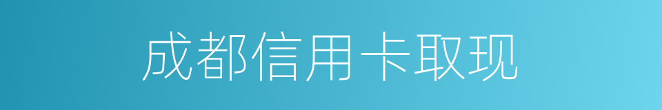 成都信用卡取现的同义词