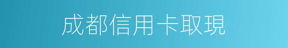 成都信用卡取現的同義詞