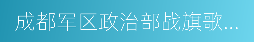 成都军区政治部战旗歌舞团的同义词