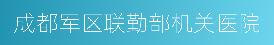 成都军区联勤部机关医院的同义词