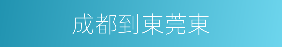 成都到東莞東的同義詞