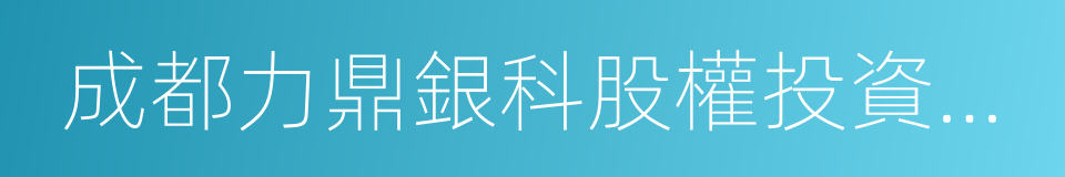 成都力鼎銀科股權投資基金中心的同義詞