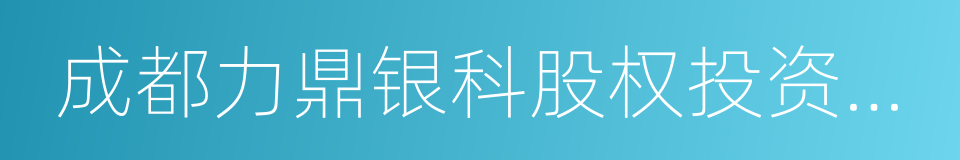 成都力鼎银科股权投资基金中心的同义词