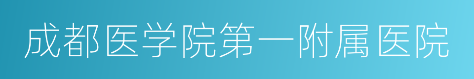 成都医学院第一附属医院的同义词