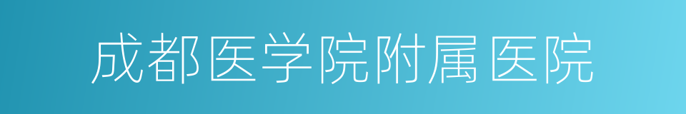 成都医学院附属医院的同义词