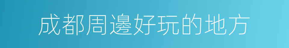 成都周邊好玩的地方的同義詞