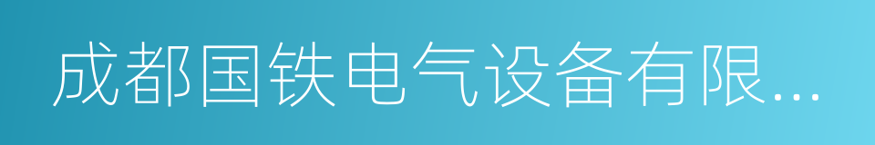 成都国铁电气设备有限公司的同义词