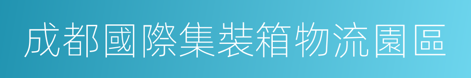 成都國際集裝箱物流園區的同義詞