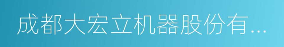 成都大宏立机器股份有限公司的同义词