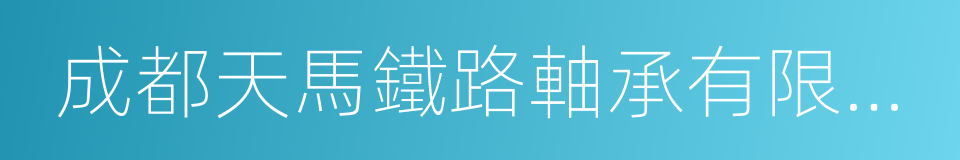 成都天馬鐵路軸承有限公司的同義詞