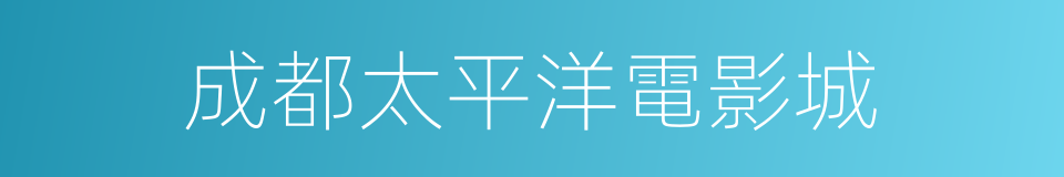 成都太平洋電影城的同義詞