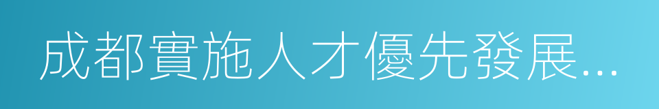 成都實施人才優先發展戰略行動計劃的同義詞