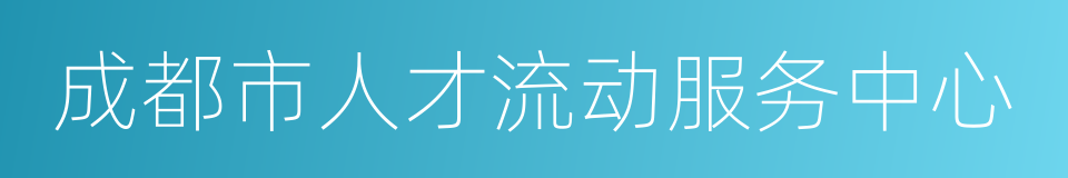 成都市人才流动服务中心的同义词