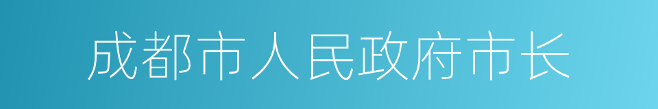 成都市人民政府市长的同义词