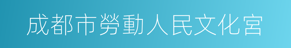 成都市勞動人民文化宮的同義詞