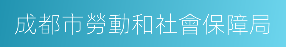 成都市勞動和社會保障局的同義詞