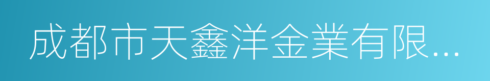 成都市天鑫洋金業有限責任公司的同義詞