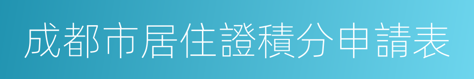 成都市居住證積分申請表的同義詞