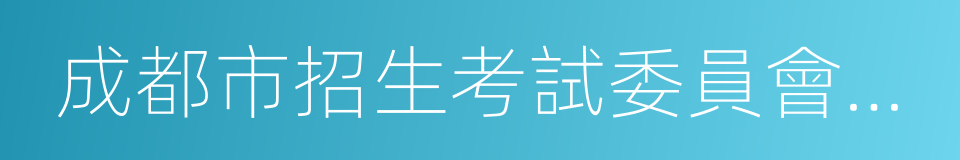 成都市招生考試委員會辦公室的意思