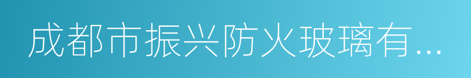成都市振兴防火玻璃有限公司的同义词