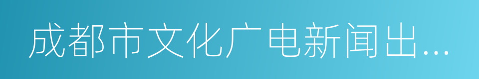 成都市文化广电新闻出版局的同义词