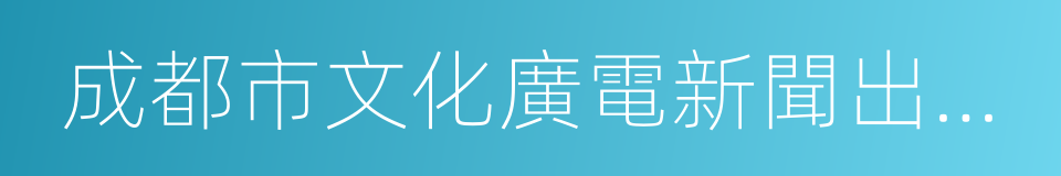 成都市文化廣電新聞出版局的同義詞