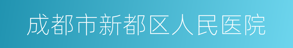 成都市新都区人民医院的同义词