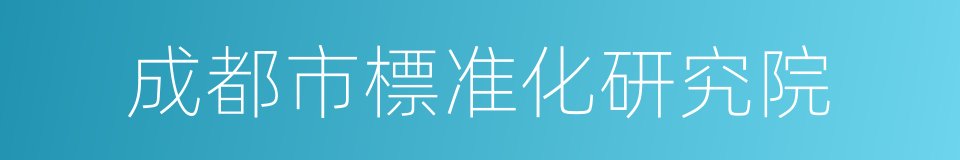 成都市標准化研究院的同義詞