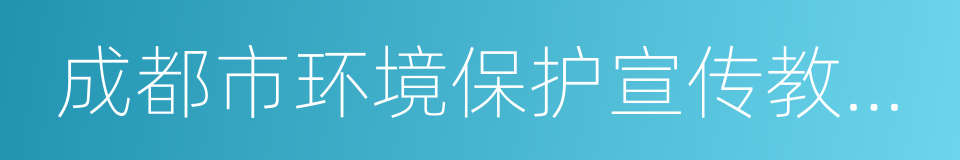 成都市环境保护宣传教育中心的同义词