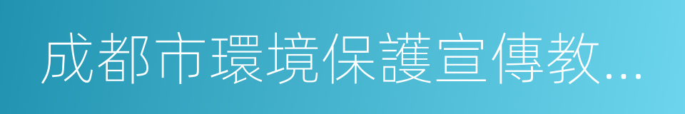 成都市環境保護宣傳教育中心的同義詞