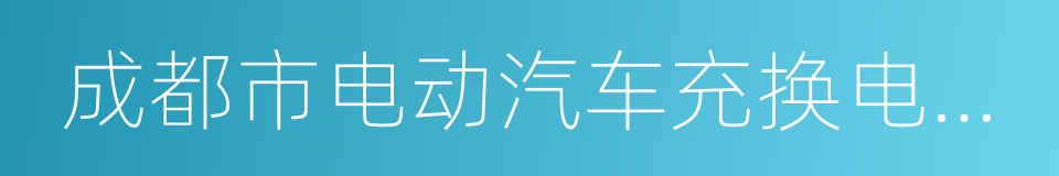 成都市电动汽车充换电基础设施建设专项规划的同义词