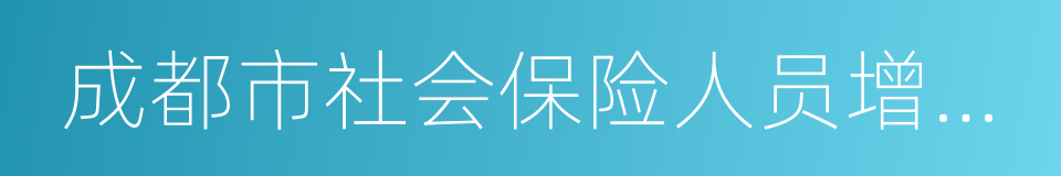 成都市社会保险人员增加表的同义词