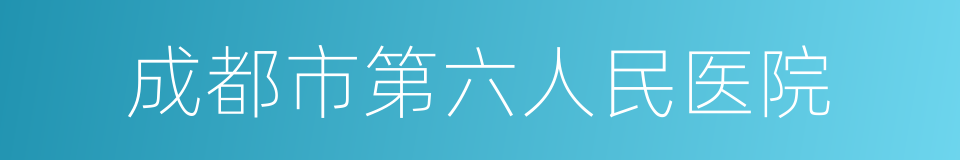 成都市第六人民医院的同义词