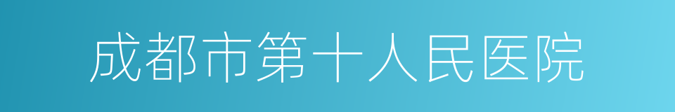 成都市第十人民医院的同义词