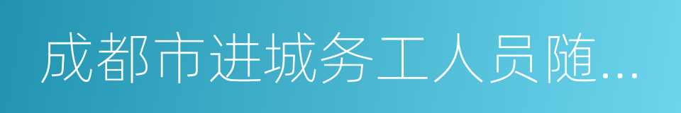 成都市进城务工人员随迁子女就学申请表的同义词