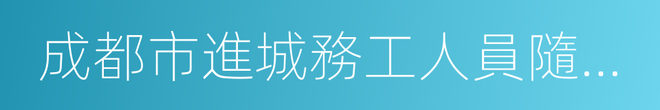 成都市進城務工人員隨遷子女就學申請表的同義詞