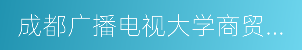 成都广播电视大学商贸管理学院的同义词