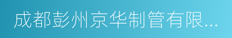 成都彭州京华制管有限公司的同义词