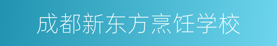 成都新东方烹饪学校的意思