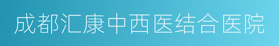 成都汇康中西医结合医院的同义词